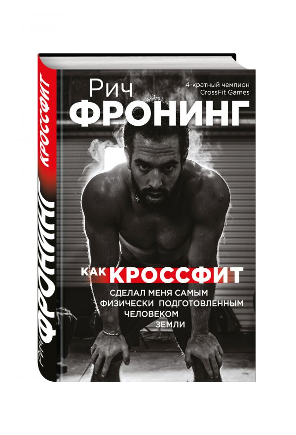 Рич Фронинг. Как кроссфит сделал меня самым физически подготовленным человеком Земли Рич Фронинг. Как кроссфит сделал меня самым физически подготовленным человеком Земли Фронинг Р.
