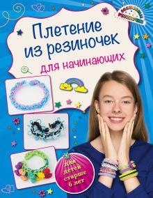 Обложка Плетение из резиночек для начинающих (для детей старше 6 лет) Ксения Березнякова