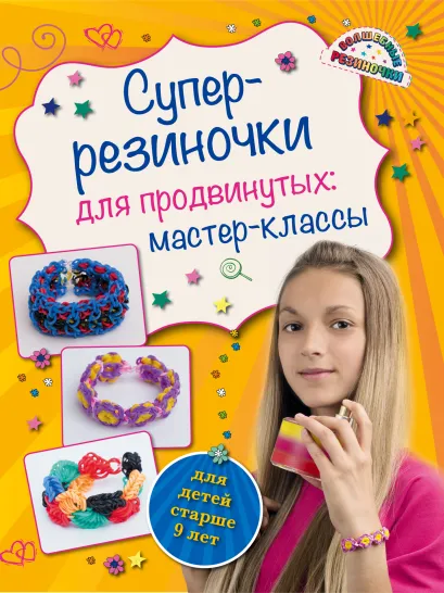 Обложка Супер резиночки для продвинутых: мастер-классы (для детей старше 9 лет) Антонина Елисеева