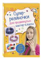 Супер резиночки для продвинутых: мастер-классы (для детей старше 9 лет) Супер резиночки для продвинутых: мастер-классы (для детей старше 9 лет)