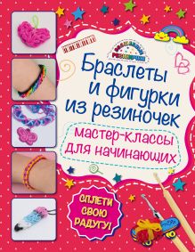Обложка Браслеты и фигурки из резиночек: мастер-классы для начинающих Мария Крупская