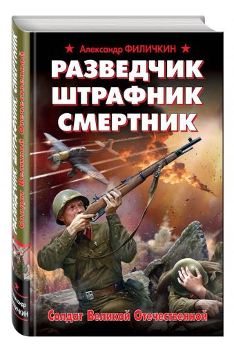 Разведчик, штрафник, смертник. Солдат Великой Отечественной Разведчик, штрафник, смертник. Солдат Великой Отечественной Филичкин А.Т.