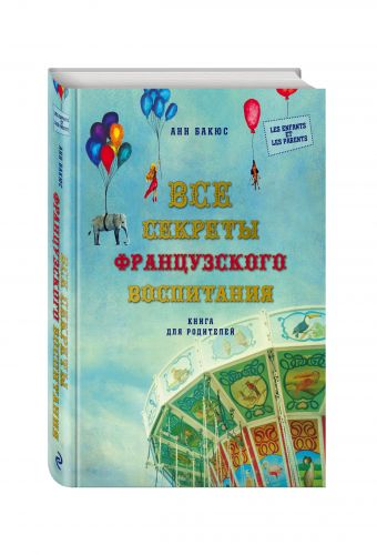 Все секреты французского воспитания. Книга для родителей Все секреты французского воспитания. Книга для родителей Бакюс А.