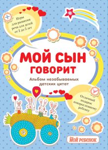 Мой сын говорит: альбом незабываемых детских цитат