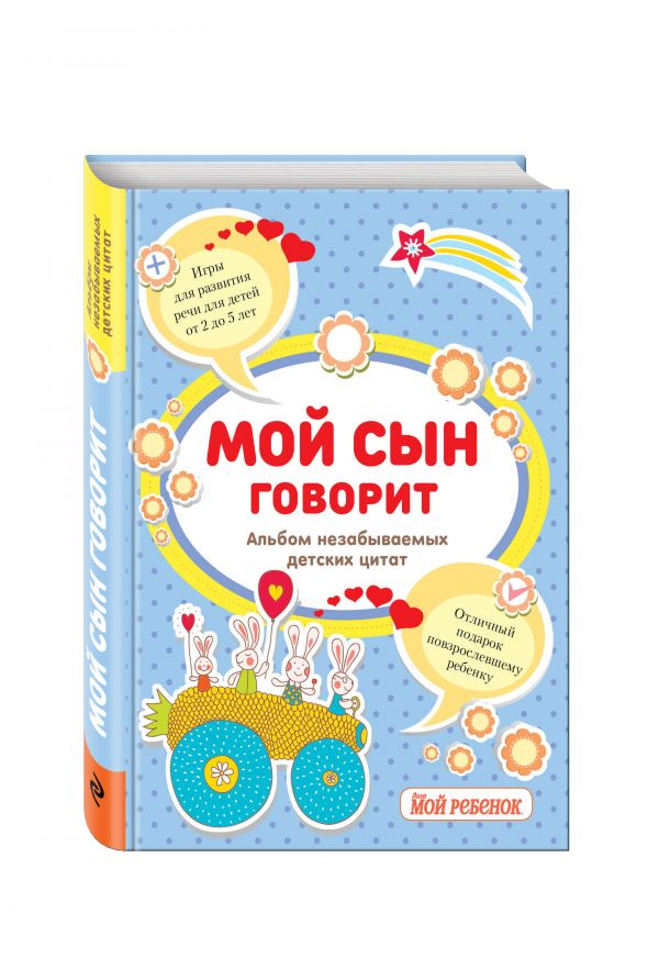 Мой сын говорит: альбом незабываемых детских цитат Мой сын говорит: альбом незабываемых детских цитат