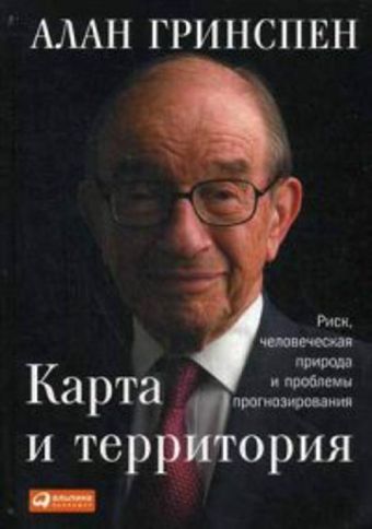 Карта и территория: Риск, человеческая природа и проблемы прогнозирования Карта и территория: Риск, человеческая природа и проблемы прогнозирования Гринспен А.