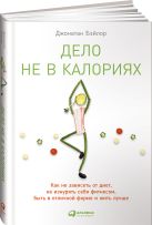 Дело не в калориях: Как не зависеть от диет, не изнурять себя фитнесом, быть в отличной форме и жить лучше Дело не в калориях: Как не зависеть от диет, не изнурять себя фитнесом, быть в отличной форме и жить лучше