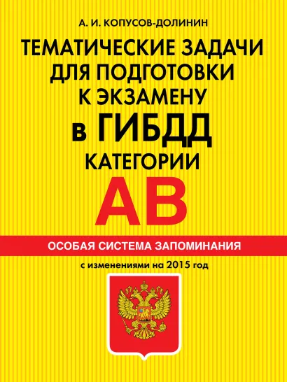 Обложка Тематические задачи для подготовки к экзамену в ГИБДД. Категории А, В. Особая система запоминания (2015 г.) А.И. Копусов-Долинин