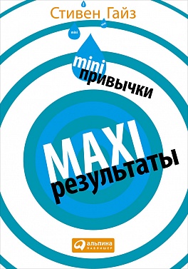 MINI-привычки — MAXI-результаты MINI-привычки — MAXI-результаты Гайз С.