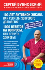 Обложка 100 лет активной жизни, или Секреты здорового долголетия; 1000 ответов на вопросы, как вернуть здоровье Сергей Бубновский