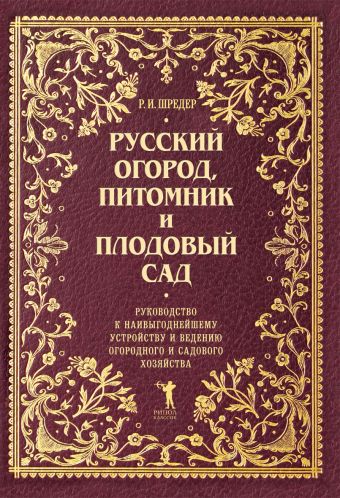 Проверено временем. Русский огород, питомник и плодовый сад: Руководство к наивыгоднейшему устройству и ведению огородного и и садового хозяйства Проверено временем. Русский огород, питомник и плодовый сад: Руководство к наивыгоднейшему устройству и ведению огородного и и садового хозяйства Шредер Р.И.
