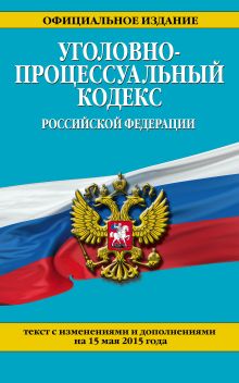 Обложка Уголовно-процессуальный кодекс Российской Федерации : текст с изм. и доп. на 15 мая 2015 г. 