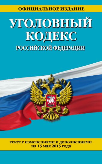 Уголовный кодекс Российской Федерации : текст с изм. и доп. на 15 мая 2015 г. Уголовный кодекс Российской Федерации : текст с изм. и доп. на 15 мая 2015 г.