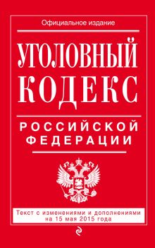 Уголовный кодекс Российской Федерации : текст с изм. и доп. на 15 мая 2015 г.