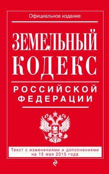 Обложка Земельный кодекс Российской Федерации : текст с изм. и доп. на 15 мая 2015 г. 