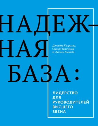 Надежная база. Лидерство для руководителей высшего звена Надежная база. Лидерство для руководителей высшего звена Колризер Д.; Голсуорси С.; Кьюмби Д.