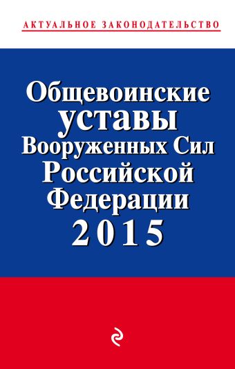 Общевоинские уставы Вооруженных сил Российской Федерации 2015 год Общевоинские уставы Вооруженных сил Российской Федерации 2015 год