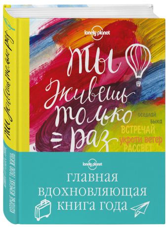 Ты живешь только раз. Книга путешествий, которые изменят твою жизнь Ты живешь только раз. Книга путешествий, которые изменят твою жизнь