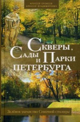 Скверы, сады и парки Петербурга. Зелёное убранство Северной столицы Скверы, сады и парки Петербурга. Зелёное убранство Северной столицы Ерофеев А.Д., Владимирович А.Г.