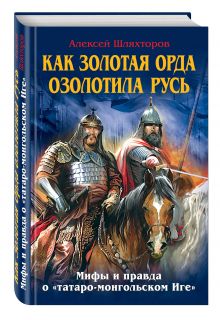 Шляхторов А.Г. - Как Золотая Орда озолотила Русь. Мифы и правда о «татаро-монгольском Иге» обложка книги Шляхторов А.Г. - Как Золотая Орда озолотила Русь. Мифы и правда о «татаро-монгольском Иге» обложка книги