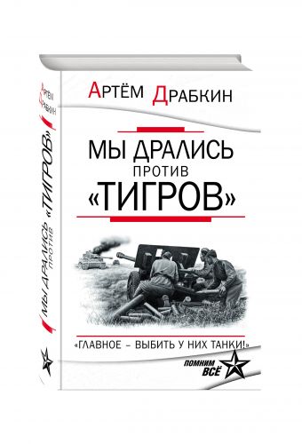 Мы дрались против «Тигров». «Главное – выбить у них танки!» Мы дрались против «Тигров». «Главное – выбить у них танки!» Драбкин А.В.