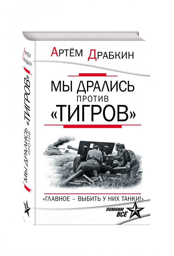 Мы дрались против «Тигров». «Главное – выбить у них танки!» Мы дрались против «Тигров». «Главное – выбить у них танки!» Драбкин А.В.