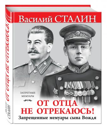 «От отца не отрекаюсь!» Запрещенные мемуары сына Вождя «От отца не отрекаюсь!» Запрещенные мемуары сына Вождя Сталин В.И.