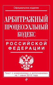 Арбитражный процессуальный кодекс Российской Федерации : текст с изм. и доп. на 1 июня 2015 г.