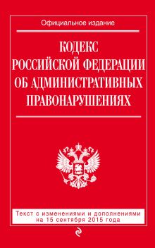 Кодекс Российской Федерации об административных правонарушениях : текст с изм. и доп. на 15 сентября 2015 г.