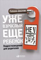 Уже взрослый, еще ребенок: Подростковедение для родителей Уже взрослый, еще ребенок: Подростковедение для родителей