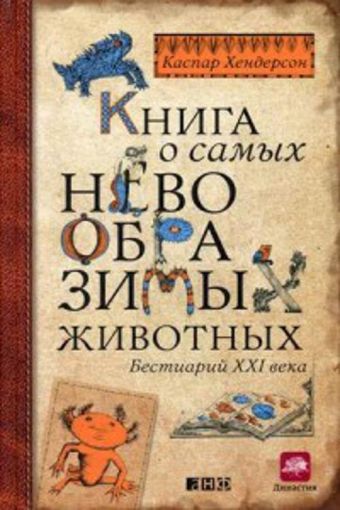 Книга о самых невообразимых животных: Бестиарий XXI века Книга о самых невообразимых животных: Бестиарий XXI века Хендерсон К.