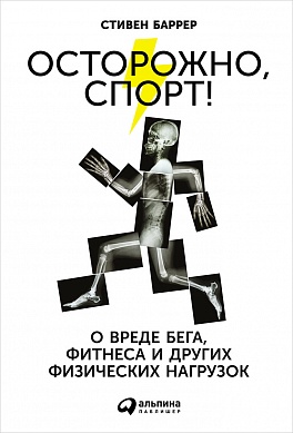 Осторожно, спорт! О вреде бега, фитнеса и других физических нагрузок Осторожно, спорт! О вреде бега, фитнеса и других физических нагрузок Баррер С.