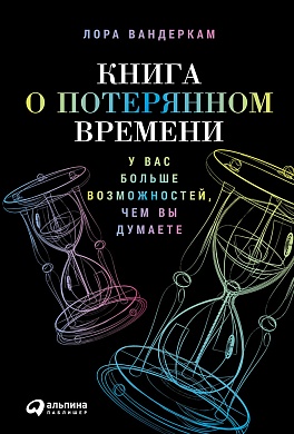 Книга о потерянном времени: У вас больше возможностей, чем вы думаете Книга о потерянном времени: У вас больше возможностей, чем вы думаете Вандеркам Л.