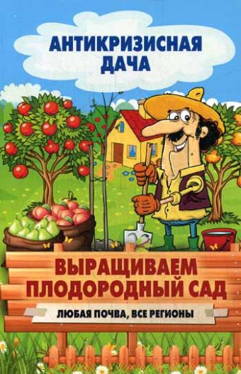 Антикризисная дача.Выращиваем плодородный сад. Любая почва, все регионы Антикризисная дача.Выращиваем плодородный сад. Любая почва, все регионы