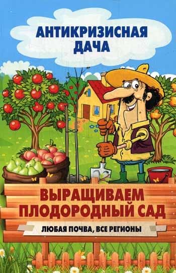 Антикризисная дача.Выращиваем плодородный сад. Любая почва, все регионы Антикризисная дача.Выращиваем плодородный сад. Любая почва, все регионы