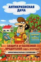 Антикризисная дача.Защита от болезней и вредителей сада и огорода. Эффективная борьба с сорняками Антикризисная дача.Защита от болезней и вредителей сада и огорода. Эффективная борьба с сорняками