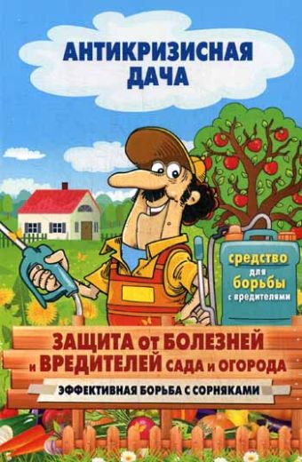 Антикризисная дача.Защита от болезней и вредителей сада и огорода. Эффективная борьба с сорняками Антикризисная дача.Защита от болезней и вредителей сада и огорода. Эффективная борьба с сорняками