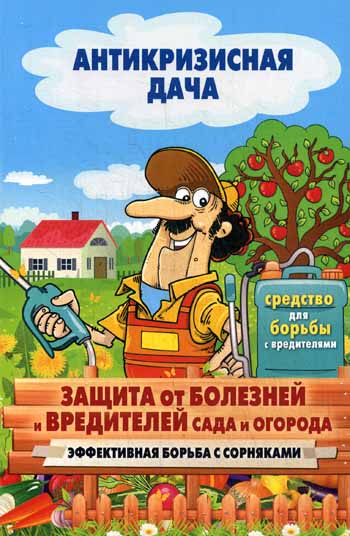 Антикризисная дача.Защита от болезней и вредителей сада и огорода. Эффективная борьба с сорняками Антикризисная дача.Защита от болезней и вредителей сада и огорода. Эффективная борьба с сорняками