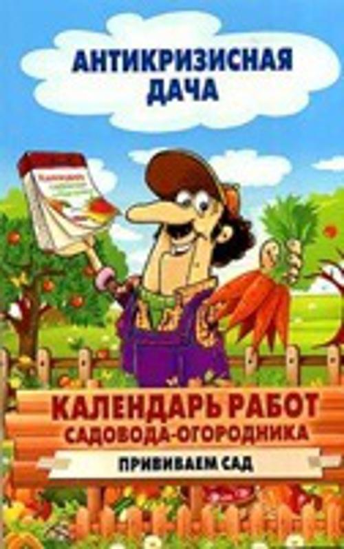 Антикризисная дача.Календарь работ садовода-огородника.Прививаем сад Антикризисная дача.Календарь работ садовода-огородника.Прививаем сад
