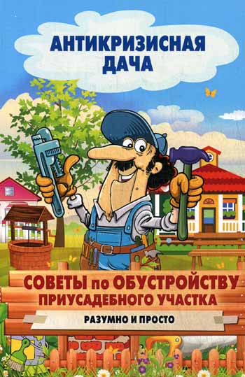 Антикризисная дача.Советы по обустройству приусадебного участка. Разумно и просто Антикризисная дача.Советы по обустройству приусадебного участка. Разумно и просто