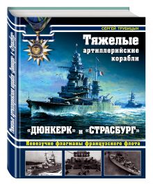Тяжелые артиллерийские корабли «Дюнкерк» и «Страсбург». Невезучие флагманы Французского флота обложка книги Тяжелые артиллерийские корабли «Дюнкерк» и «Страсбург». Невезучие флагманы Французского флота обложка книги