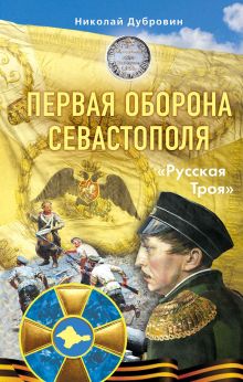 Обложка Первая оборона Севастополя 1854–1855 гг. «Русская Троя» Николай Дубровин