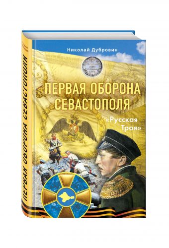 Первая оборона Севастополя 1854–1855 гг. «Русская Троя» Первая оборона Севастополя 1854–1855 гг. «Русская Троя» Дубровин Н.Ф.