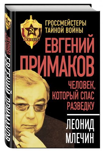 Евгений Примаков. Человек, который спас разведку Евгений Примаков. Человек, который спас разведку Млечин Л.М.