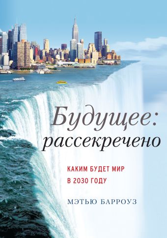 Будущее: рассекречено. Каким будет мир в 2030 году Будущее: рассекречено. Каким будет мир в 2030 году Барроуз М.