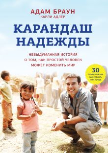 Браун А.; Адлер К. - Карандаш надежды. Невыдуманная история о том, как простой человек может изменить мир обложка книги Браун А.; Адлер К. - Карандаш надежды. Невыдуманная история о том, как простой человек может изменить мир обложка книги