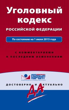 Уголовный кодекс РФ. По состоянию на 1 июля 2015 года. С комментариями к последним изменениям