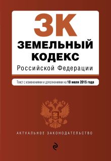 Обложка Земельный кодекс Российской Федерации : текст с изм. и доп. на 10 июля 2015 г. 