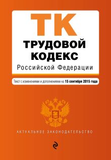 Обложка Трудовой кодекс Российской Федерации : текст с изм. и доп. на 15 сентября 2015 г. 