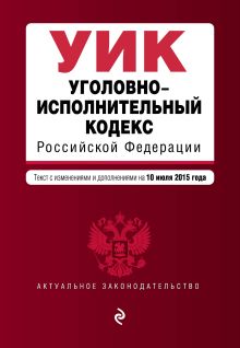 Уголовно-исполнительный кодекс Российской Федерации : текст с изм. и доп. на 10 июля 2015 г.